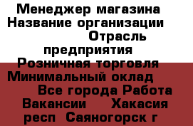 Менеджер магазина › Название организации ­ Diva LLC › Отрасль предприятия ­ Розничная торговля › Минимальный оклад ­ 50 000 - Все города Работа » Вакансии   . Хакасия респ.,Саяногорск г.